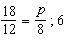 Write and then solve the proportion.

8 is to 12 as p is to 18.
Write and then solve the proportio
