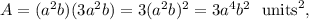 A = (a^2 b)(3 a^2 b) = 3(a^2 b)^2 =  3a^4 b^2 ~~ \text{units}^2,
