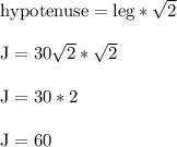 \text{hypotenuse} = \text{leg}*\sqrt{2}\\\\\text{J} = 30\sqrt{2}*\sqrt{2}\\\\\text{J} = 30*2\\\\\text{J} = 60\\\\