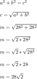 a^2+b^2 = c^2\\\\c = \sqrt{a^2+b^2}\\\\m = \sqrt{28^2+28^2}\\\\m = \sqrt{2*28^2}\\\\m = \sqrt{2}*\sqrt{28^2}\\\\m = \sqrt{2}*28\\\\m = 28\sqrt{2}\\\\