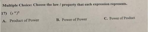 Multiple Choice: Choose the law / property that each expression represents.

17) (3^4)2
A. Product