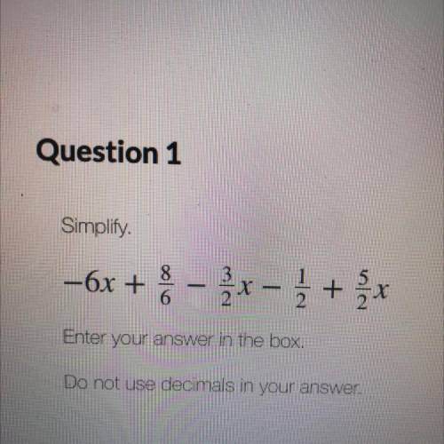 Simplify.

–6x + 8 - x - į + x
2 1 / 2 3
5
6
Enter your answer in the box.
Do not use decimals in