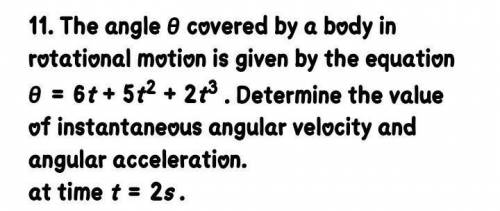 Need help~The angle θ covered by a body in rotational motion is given by the equation θ=6t+5t²+2t