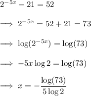 2^{-5x} -21 = 52 \\\\\implies 2^{-5x} = 52 +21 = 73\\\\\implies \log(2^{-5x} ) = \log(73)\\\\\implies -5x \log 2  = \log(73)\\\\\implies x =-\dfrac{\log(73)}{5 \log 2}