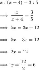 x:(x+4) = 3:5\\\\\implies \dfrac x{x+4} = \dfrac 35 \\\\\implies 5x = 3x +12\\\\\implies 5x -3x = 12\\\\\implies 2x = 12\\\\\implies x = \dfrac{12}2 = 6