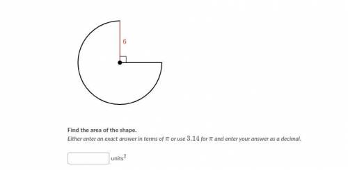 Find the area of the shape.

Either enter an exact answer in terms of π or use 3.14 for π and ente
