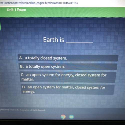 Earth is

A. a totally closed system.
B. a totally open system.
C. an open system for energy, clos