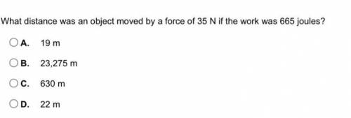 Please help quick ..

What distance was an object moved by a force of 35 N if the work was 665 jou