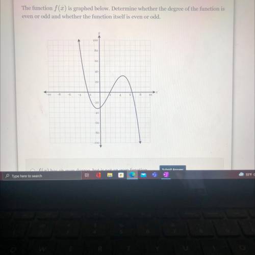 The function f(x) is graphed below. Determine whether the degree of the function is

even or odd a