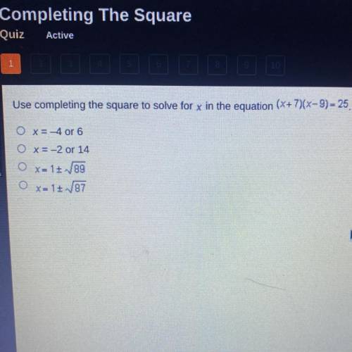 Use completing the square to solve for x in the equation (x+ 7)(x-9)=25,

OX= 4 or 6
O X-2 or 14
O