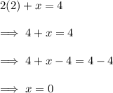 2(2) +x =4\\\\\implies 4 +x =4\\\\\implies 4 +x  -4 = 4-4\\\\\implies x = 0