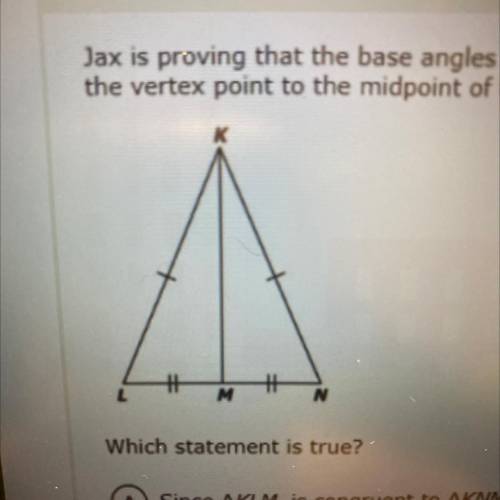 Jax is proving that the base angles of an isosceles triangle are congruent. He joins a line from