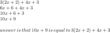 3(2x + 2) + 4x + 3 \\ 6x + 6 + 4x + 3 \\ 10x + 6 + 3 \\ 10x + 9 \\  \\ answer \: is \: that \: 10x + 9 \: is \: equal \: to \: 3(2x + 2) + 4x+ 3