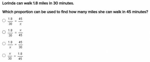 Lorinda can walk 1.8 miles in 30 minutes.

Which proportion can be used to find how many miles she
