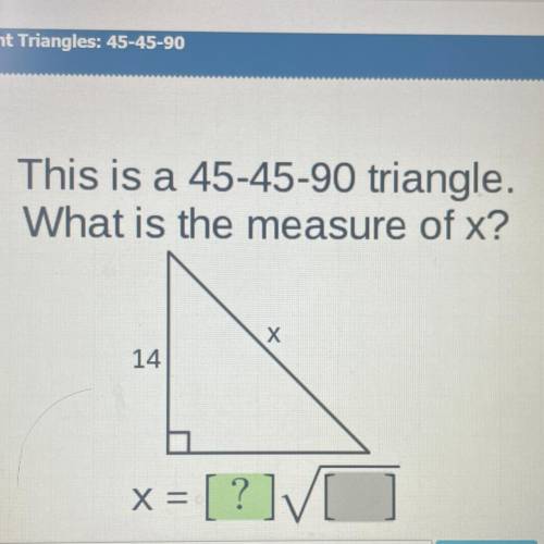 This is a 45-45-90 triangle.
What is the measure of x?
Х
14
x = [ ? ]VC