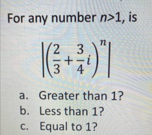 For any number n>1, is

п
2 3
+ i
3
4
a. Greater than 1?
b. Less than 1?
C. Equal to 1?