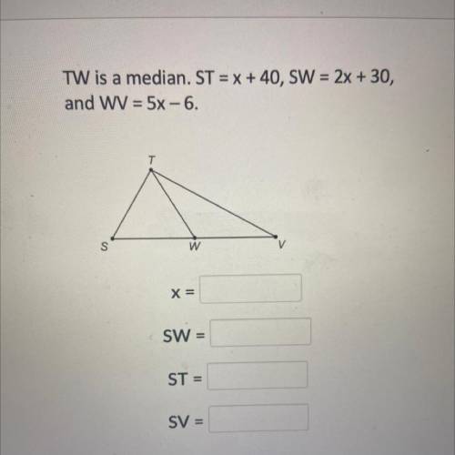 TW is a median. ST = x + 40, SW = 2x + 30,
and WV = 5x – 6.