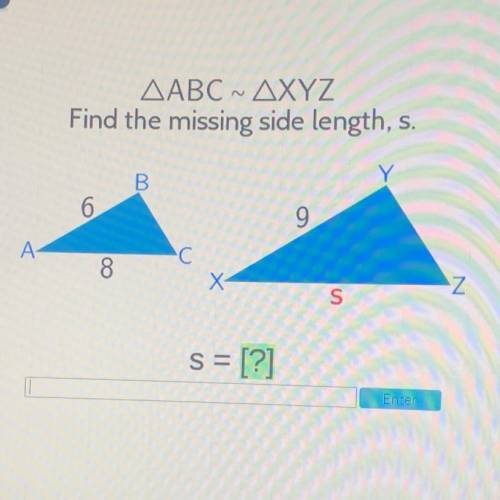 AABC ~ AXYZ

Find the missing side length, s.
B
6
9
'C
8
8
x
Z
S
s = [?]
Enter