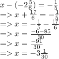 x - ( - 2 \frac{5}{6} ) =  -  \frac{1}{5}  \\  =   x +  \frac{17}{6}  =  -  \frac{1}{5}  \\  =   x =  -  \frac{1}{5}  -  \frac{17}{6}  \\  =   x =  \frac{ - 6 - 85}{30}  \\  =   x =  \frac{ - 91}{30}  \\  =   x =  - 3 \frac{1}{30}