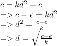 c = k {d}^{2}  + e \\  =   c - e = k {d}^{2}  \\  =    {d}^{2}  =  \frac{c - e}{k}  \\  =   d =  \sqrt{ \frac{c - e}{k} }