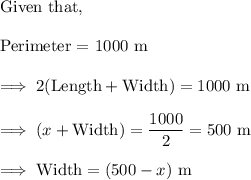 \text{Given that,}\\\\\text{Perimeter = 1000 m}\\\\\implies 2(\text{Length} + \text{Width}) = 1000~ \text m\\\\\implies (x+ \text{Width}) = \dfrac{1000}2 =500~ \text m\\\\\implies \text{Width} =(500 -x) ~\text{m}
