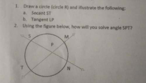 1. Draw a circle (circle R) and illustrate the following:

a. Secant STb. Tangent LP2. Using the f