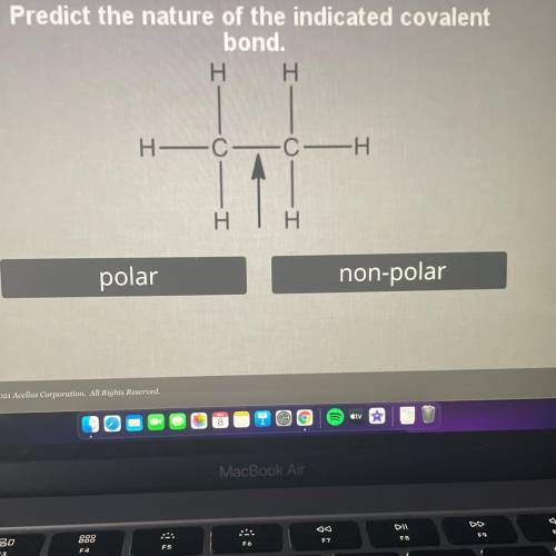 Please Help
Predict the nature of the indicated covalent
bond. Polar or Non polar