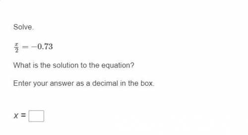 Solve.

x/2=−0.73
What is the solution to the equation?
Enter your answer as a decimal in the box.