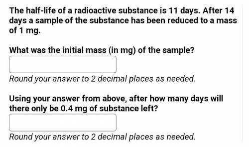 The half-life of a radioactive substance is 11 days. After 14 days a sample of the substance has be