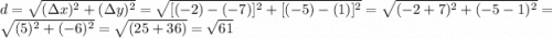 d=\sqrt{(\Delta x)^2+(\Delta y)^2}= \sqrt{[(-2)-(-7)]^2+[(-5)-(1)]^2} = \sqrt{(-2+7)^2+(-5-1)^2}=\sqrt{(5)^2+(-6)^2}=\sqrt{(25+36)}=\sqrt {61}
