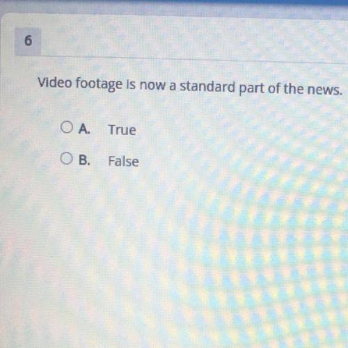 Video footage is now a standard part of the news.

A. True
B. False
Will give Brainliest whoever i