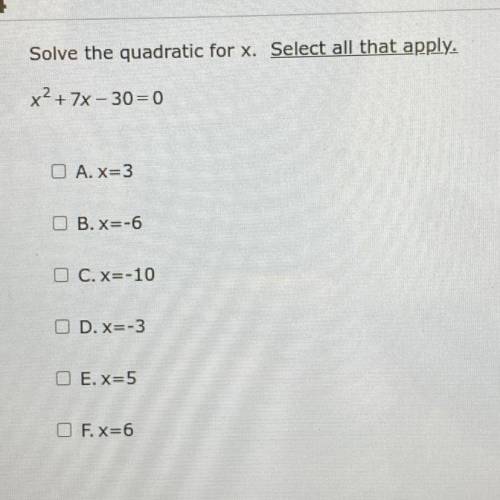 Solve the quadratic for x. Select all that apply.

x? + 7x - 30 = 0
O A. X=3
O B. X=-6
C. X=-10
D.