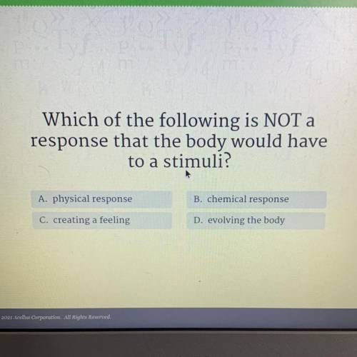 Which of the following is NOT a

response that the body would have
to a stimuli?
A. physical respo