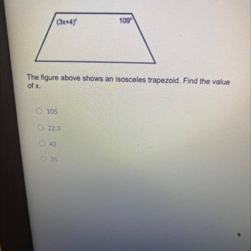 (3x+4) °

109 °
The figure above shows an isosceles trapezoid. Find the value
of x.
A.105
B.22.3
C
