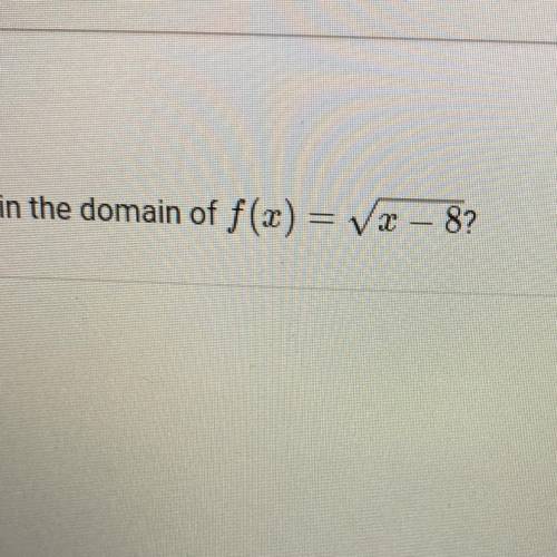 Which value of x is in the domain of f(x) = x – 8?

A. x = 0
B. x = 10
C. x= -8
D. x = 7