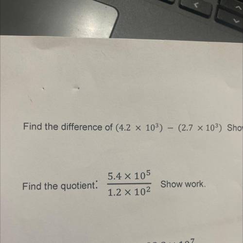 Find the quotient
5.4 x 105
1.2 X 102
Show work,