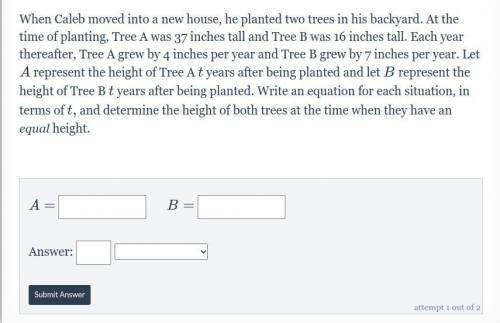 When Caleb moved into a new house, he planted two trees in his backyard. At the time of planting, T
