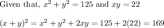 \text{Given that,}~x^2 +y^2 = 125 ~ \text{and}~ xy =22\\\\(x+y)^2 = x^2 +y^2 +2xy = 125 +2(22) = 169