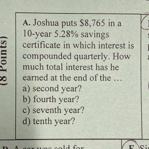 A. Joshua puts $8,765 in a

10-year 5.28% savings
certificate in which interest is
compounded quar