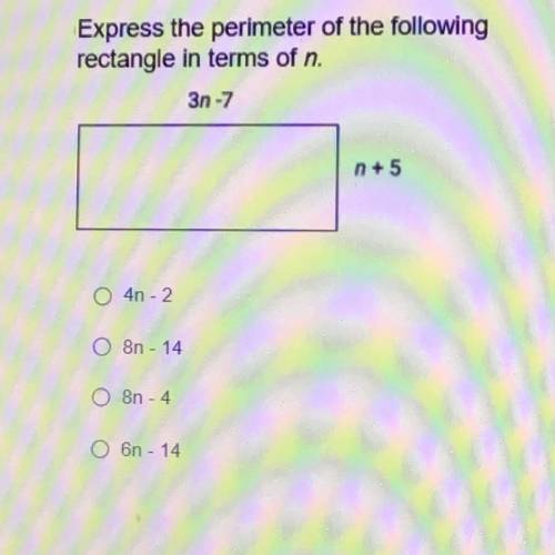 Express the perimeter of the following

rectangle in terms of n.
3n-7
n + 5
1. O 4n - 2
2. O 8n -