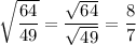 \sqrt{\dfrac{64}{49}} = \dfrac{\sqrt{64}}{\sqrt{49}} = \dfrac 87