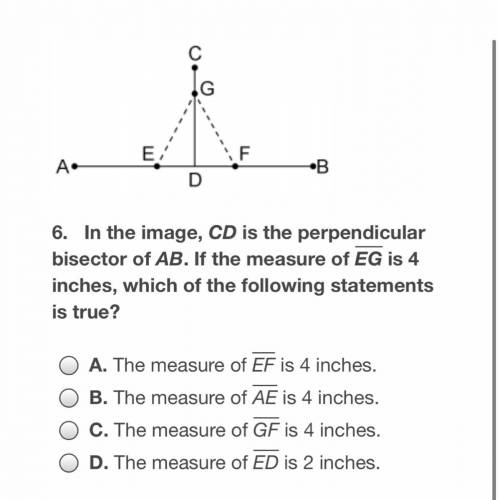 In the image, CD is the perpendicular bisector of AB. If the measure of EG is 4 inches, which of th