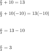 \frac{x}{3} + 10 = 13\\\\\frac{x}{3} + 10 (-10) = 13 (-10)\\\\\\\frac{x}{3} = 13 - 10\\\\\\\frac{x}{3} = 3