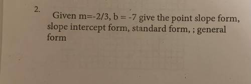 Given m=-2/3, b=-7 give the point in slope form, slope intercept form, standard form, ;general form