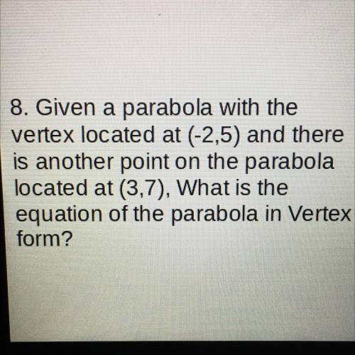 Given a parabola with the

vertex located at (-2,5) and there
is another point on the parabola
loc
