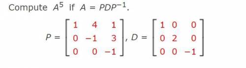 1.Compute A5 if A = PDP−1.

and 
2.Find the matrix A that has the given eigenvalues and correspond