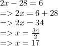 2x - 28 = 6 \\  =   2x = 6 + 28 \\  =   2x = 34 \\  =   x =  \frac{34}{2}  \\  =   x = 17