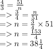 \frac{4}{3}  =  \frac{51}{n} \\  =    \frac{3}{4}   =  \frac{n}{51 }  \\  =   n =  \frac{3}{4}  \times 51 \\  =   n =  \frac{153}{4}  \\  =   n = 38 \frac{1}{4}