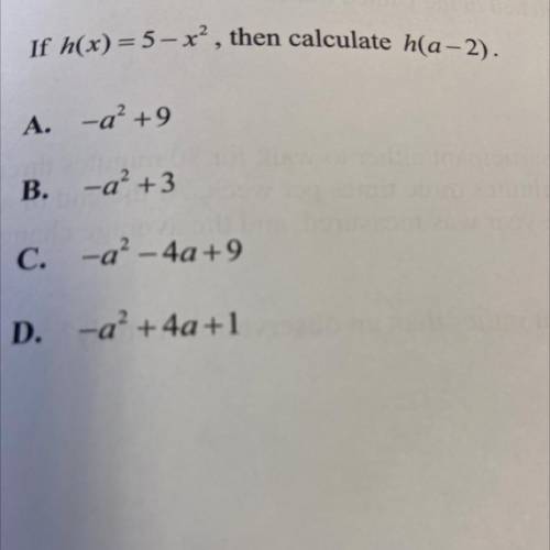 3.

If h(x) = 5 – xạ, then calculate h(a - 2).
A. -a² +9
B.
-a² +3
C.
-a2-4a +9
D.
-a2 + 4a +1