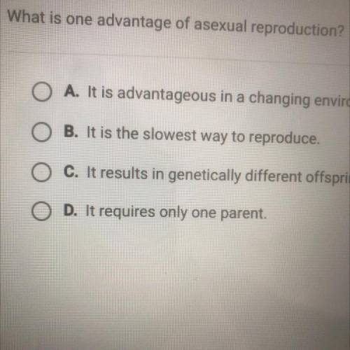 What is one advantage of asexual reproduction?

O A. It is advantageous in a changing environment.